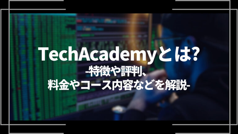 TechAcademy(テックアカデミー)とは？特徴や評判、料金やコース内容、副業・転職サポートを解説