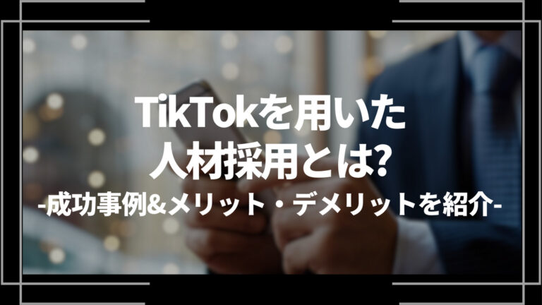 TikTokを用いた人材採用とは？