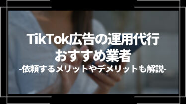 【2024年最新】TikTok広告の運用代行おすすめ業者8選！依頼するメリットやデメリットも解説
